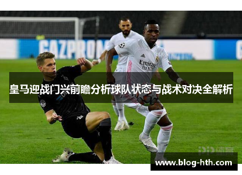 皇马迎战门兴前瞻分析球队状态与战术对决全解析